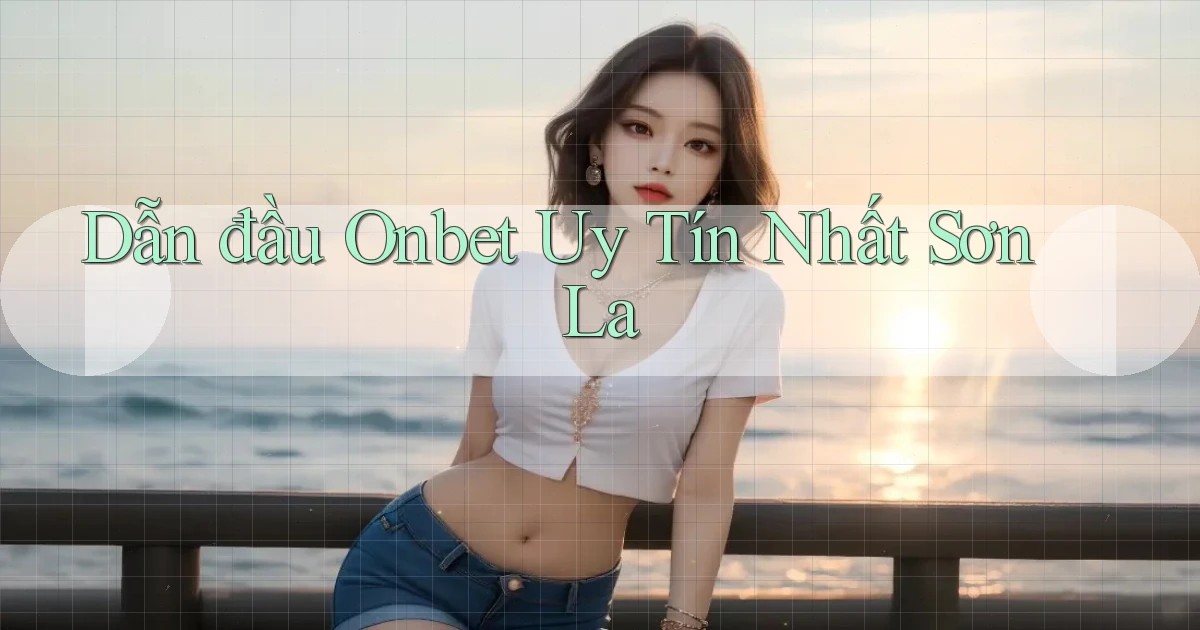 dẫn đầu onbet uy tín nhất Sơn La