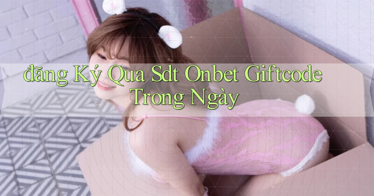 đăng ký qua sdt onbet giftcode trong ngày