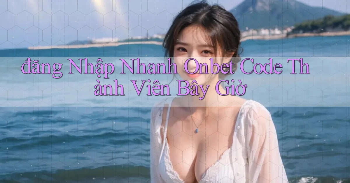đăng nhập nhanh onbet code thành viên bây giờ