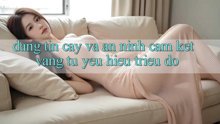 Đáng tin cậy Và An ninh: Cam Kết Vàng Từ Yêu Hiệu Triệu Đô Đáng tin cậy Và An ninh: Cam Kết Vàng Từ Yêu Hiệu Triệu Đô