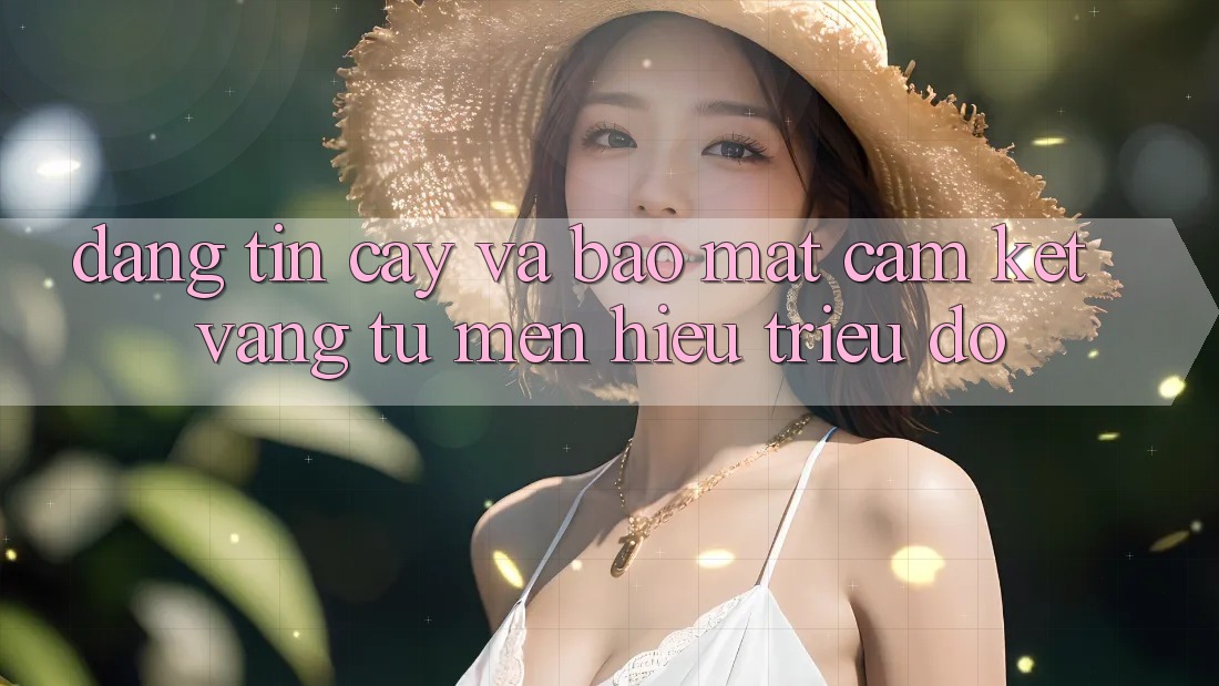 Đáng tin cậy Và Bảo Mật: Cam Kết Vàng Từ Mến Hiệu Triệu Đô Đáng tin cậy Và Bảo Mật: Cam Kết Vàng Từ Mến Hiệu Triệu Đô