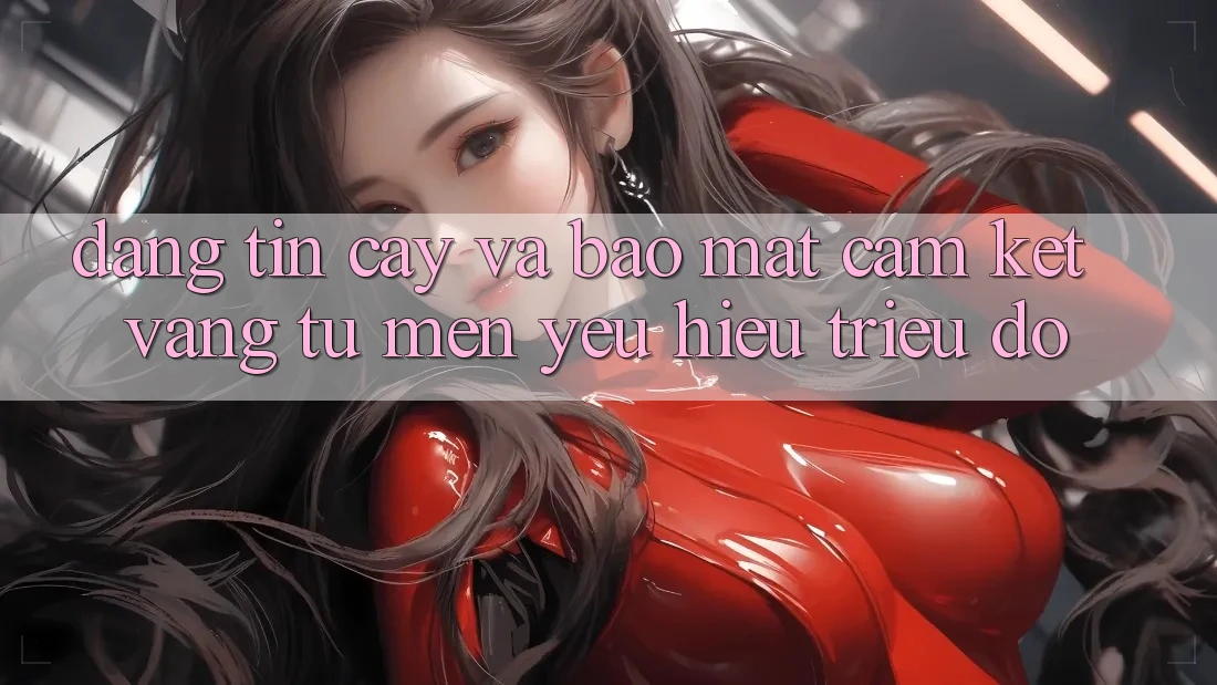 Đáng tin cậy Và Bảo Mật: Cam Kết Vàng Từ Mến yêu Hiệu Triệu Đô Đáng tin cậy Và Bảo Mật: Cam Kết Vàng Từ Mến yêu Hiệu Triệu Đô