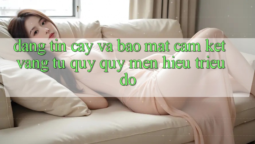 Đáng tin cậy Và Bảo Mật: Cam Kết Vàng Từ Quý quý mến Hiệu Triệu Đô Đáng tin cậy Và Bảo Mật: Cam Kết Vàng Từ Quý quý mến Hiệu Triệu Đô