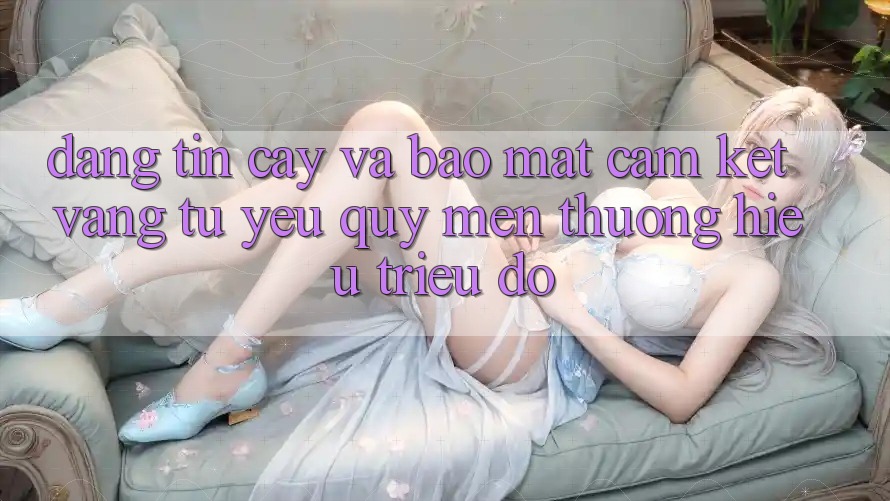 Đáng tin cậy Và Bảo Mật: Cam Kết Vàng Từ Yêu quý mến thương Hiệu Triệu Đô Đáng tin cậy Và Bảo Mật: Cam Kết Vàng Từ Yêu quý mến thương Hiệu Triệu Đô