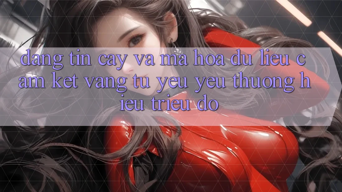 Đáng tin cậy Và Mã hóa dữ liệu: Cam Kết Vàng Từ Yêu yêu thương Hiệu Triệu Đô Đáng tin cậy Và Mã hóa dữ liệu: Cam Kết Vàng Từ Yêu yêu thương Hiệu Triệu Đô