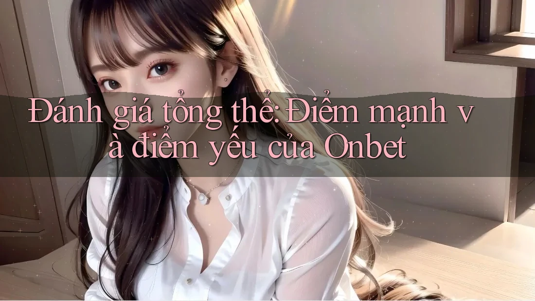 Đánh giá tổng thể: Điểm mạnh và điểm yếu của Onbet Đánh giá tổng thể: Điểm mạnh và điểm yếu của Onbet