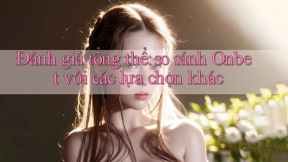 Đánh giá tổng thể: so sánh Onbet với các lựa chọn khác Đánh giá tổng thể: so sánh Onbet với các lựa chọn khác