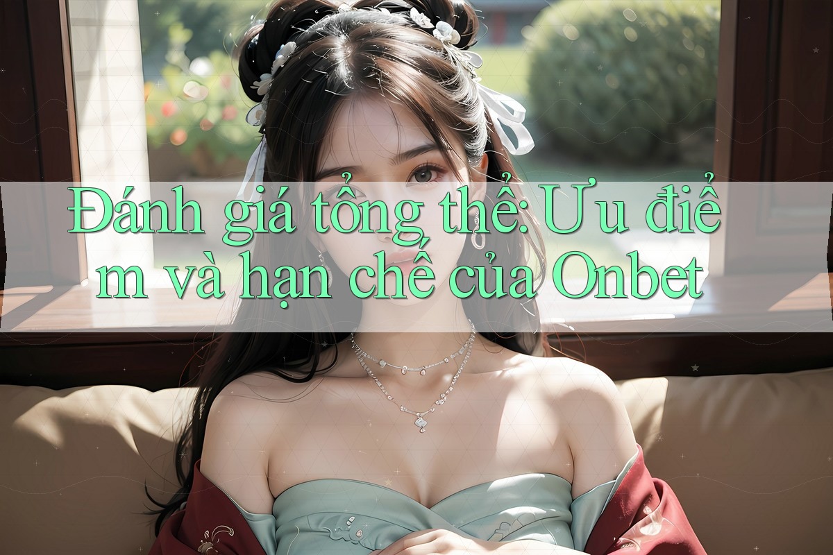 Đánh giá tổng thể: Ưu điểm và hạn chế của Onbet