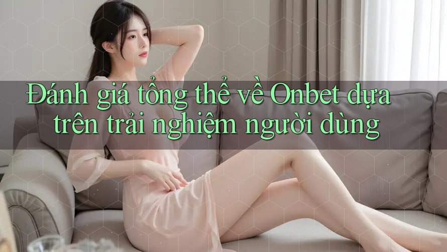 Đánh giá tổng thể về Onbet dựa trên trải nghiệm người dùng Đánh giá tổng thể về Onbet dựa trên trải nghiệm người dùng