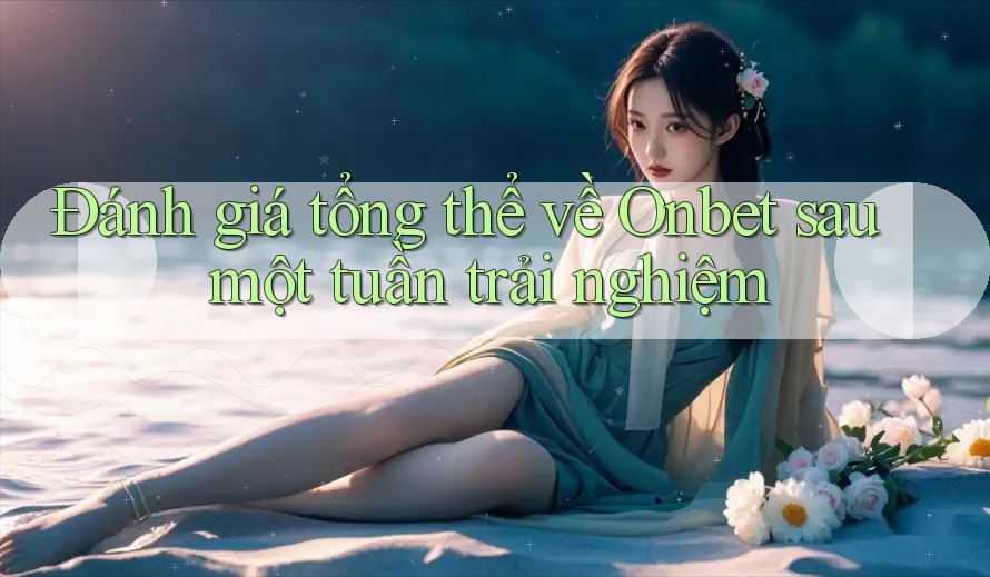Đánh giá tổng thể về Onbet sau một tuần trải nghiệm Đánh giá tổng thể về Onbet sau một tuần trải nghiệm