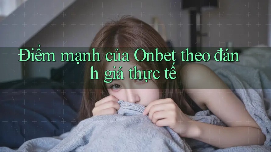 Điểm mạnh của Onbet theo đánh giá thực tế