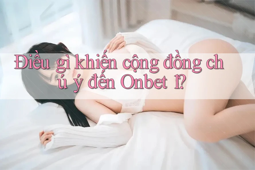 Điều gì khiến cộng đồng chú ý đến Onbet 1? Điều gì khiến cộng đồng chú ý đến Onbet 1?