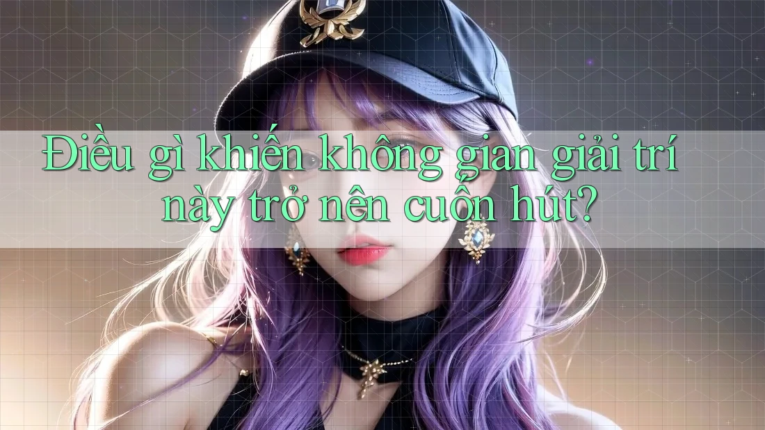 Điều gì khiến không gian giải trí này trở nên cuốn hút? Điều gì khiến không gian giải trí này trở nên cuốn hút?