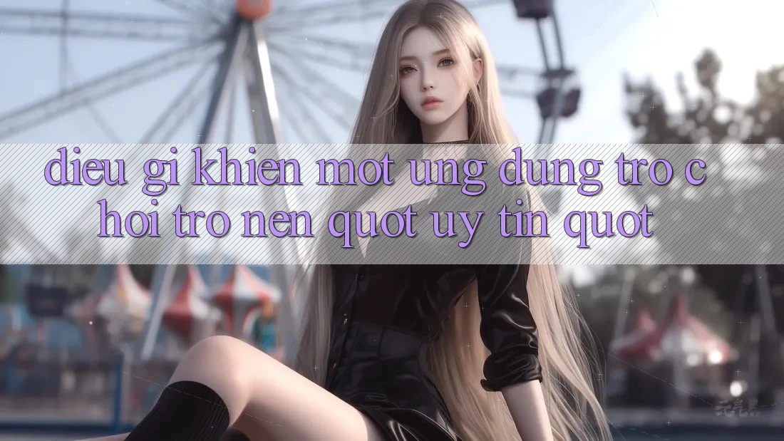 Điều gì khiến một ứng dụng trò chơi trở nên " uy tín" ? Điều gì khiến một ứng dụng trò chơi trở nên " uy tín" ?