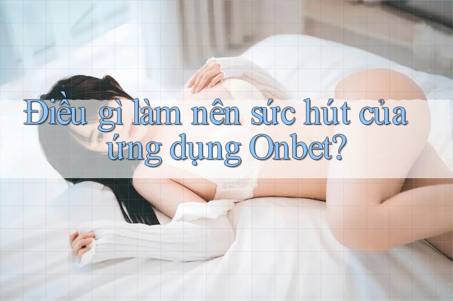 Điều gì làm nên sức hút của ứng dụng Onbet? Điều gì làm nên sức hút của ứng dụng Onbet?