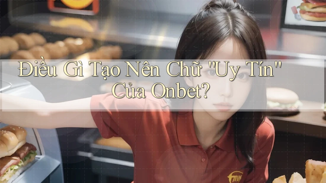 Điều Gì Tạo Nên Chữ “Uy Tín” Của Onbet? Điều Gì Tạo Nên Chữ “Uy Tín” Của Onbet?
