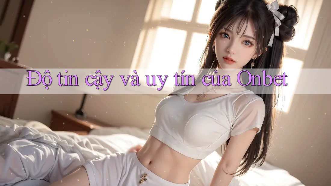 Độ tin cậy và uy tín của Onbet Độ tin cậy và uy tín của Onbet