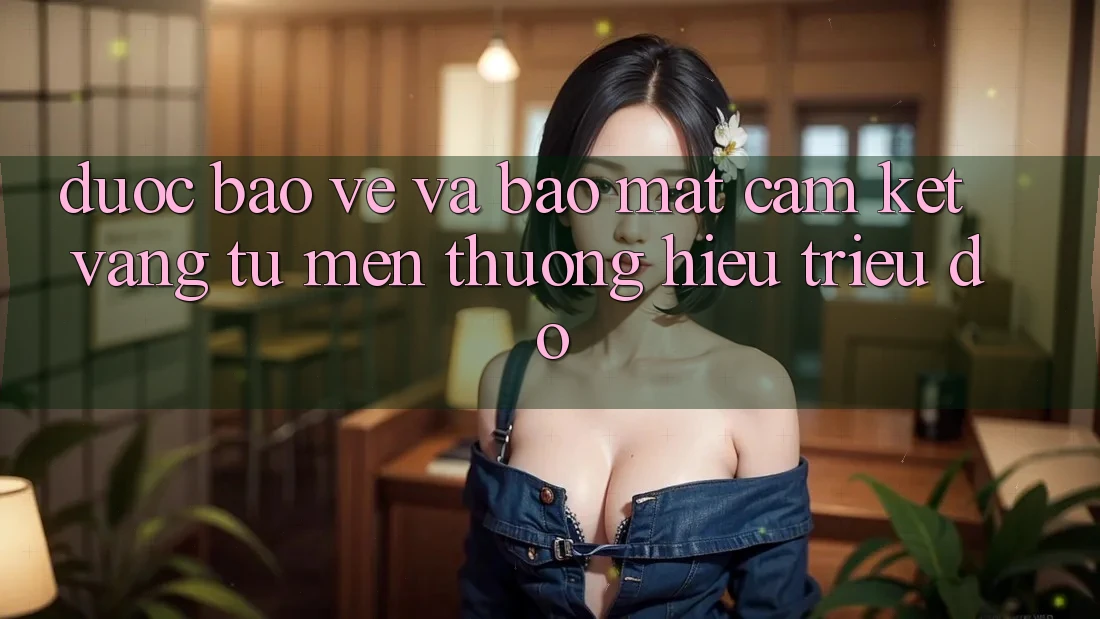 Được bảo vệ Và Bảo Mật: Cam Kết Vàng Từ Mến thương Hiệu Triệu Đô Được bảo vệ Và Bảo Mật: Cam Kết Vàng Từ Mến thương Hiệu Triệu Đô