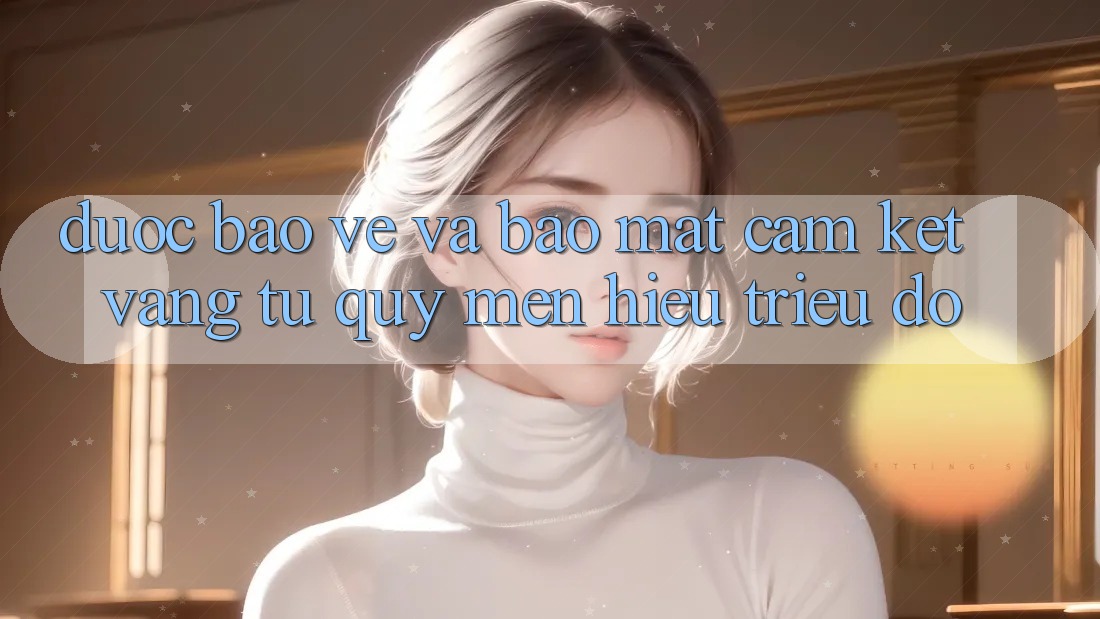 Được bảo vệ Và Bảo Mật: Cam Kết Vàng Từ Quý mến Hiệu Triệu Đô