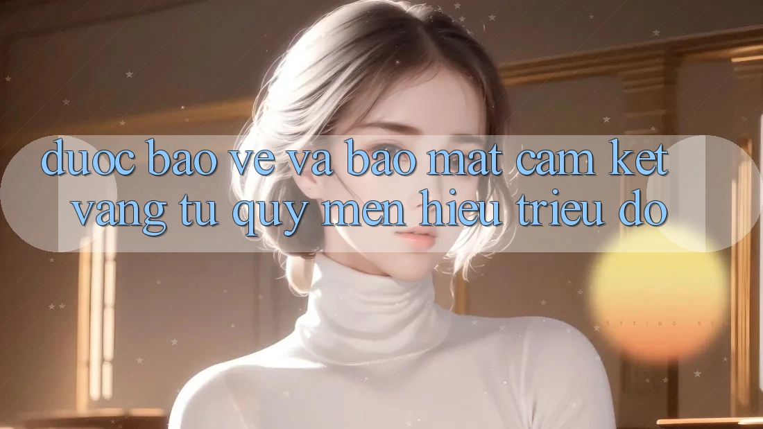 Được bảo vệ Và Bảo Mật: Cam Kết Vàng Từ Quý mến Hiệu Triệu Đô Được bảo vệ Và Bảo Mật: Cam Kết Vàng Từ Quý mến Hiệu Triệu Đô
