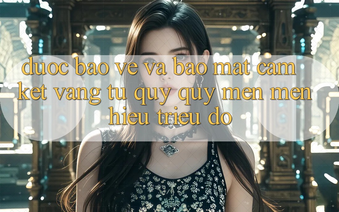 Được bảo vệ Và Bảo Mật: Cam Kết Vàng Từ Quý quý mến mến Hiệu Triệu Đô Được bảo vệ Và Bảo Mật: Cam Kết Vàng Từ Quý quý mến mến Hiệu Triệu Đô