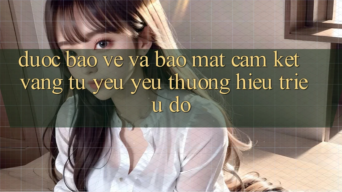 Được bảo vệ Và Bảo Mật: Cam Kết Vàng Từ Yêu yêu thương Hiệu Triệu Đô Được bảo vệ Và Bảo Mật: Cam Kết Vàng Từ Yêu yêu thương Hiệu Triệu Đô