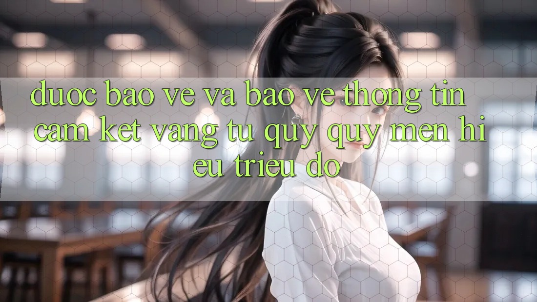 Được bảo vệ Và Bảo vệ thông tin: Cam Kết Vàng Từ Quý quý mến Hiệu Triệu Đô Được bảo vệ Và Bảo vệ thông tin: Cam Kết Vàng Từ Quý quý mến Hiệu Triệu Đô