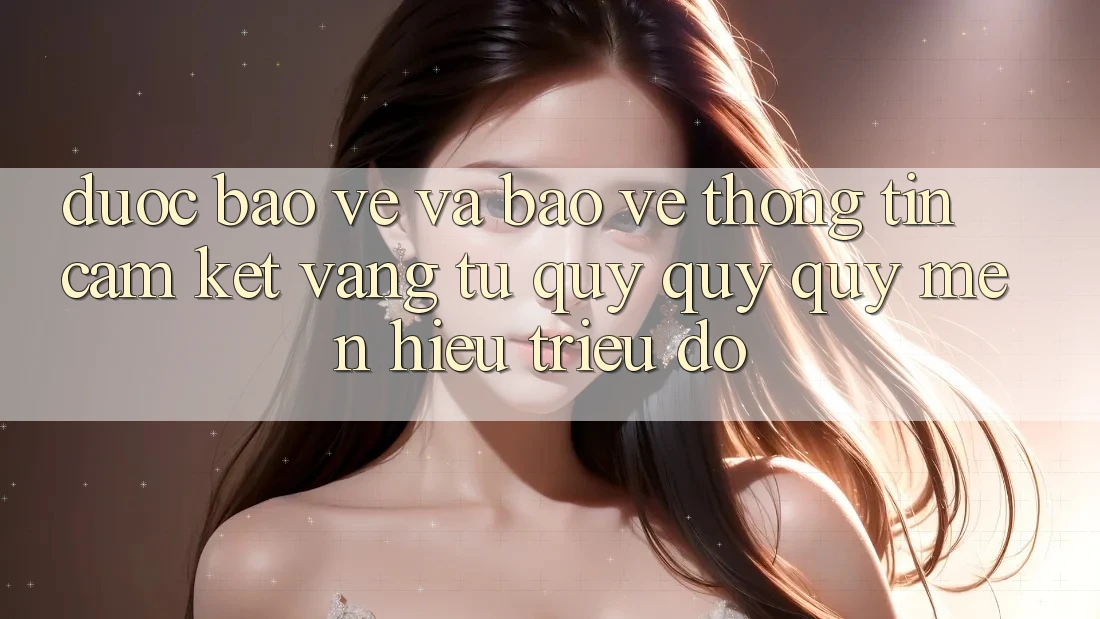 Được bảo vệ Và Bảo vệ thông tin: Cam Kết Vàng Từ Quý quý quý mến Hiệu Triệu Đô Được bảo vệ Và Bảo vệ thông tin: Cam Kết Vàng Từ Quý quý quý mến Hiệu Triệu Đô