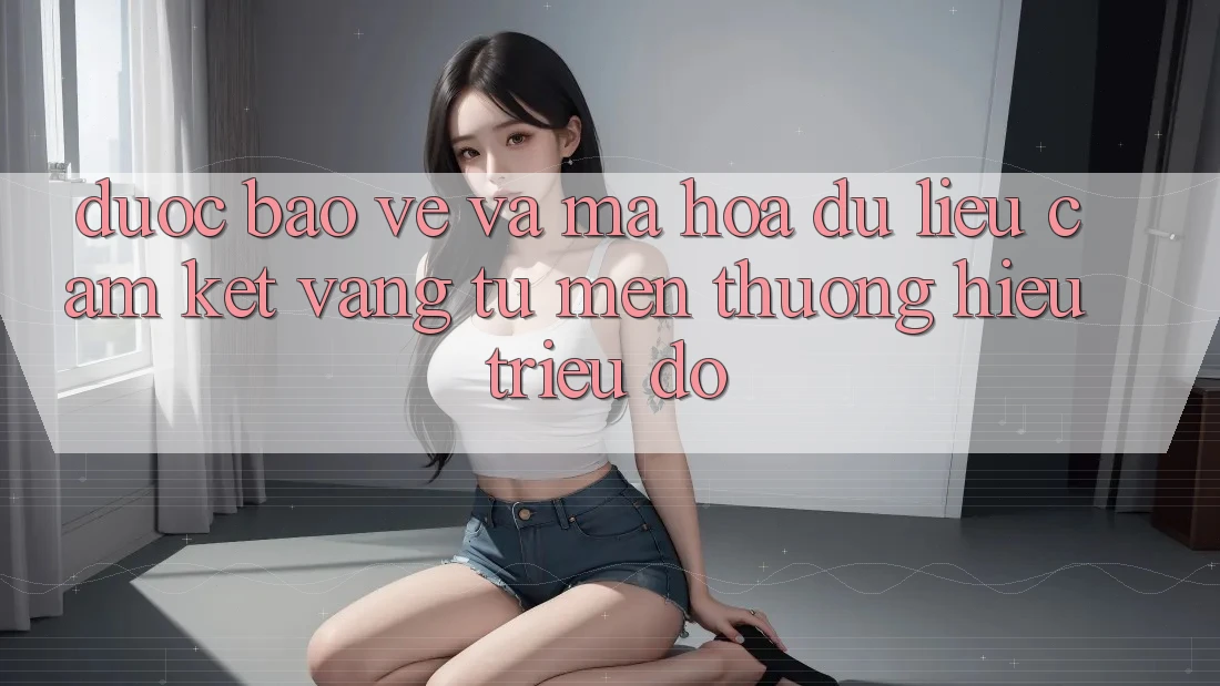 Được bảo vệ Và Mã hóa dữ liệu: Cam Kết Vàng Từ Mến thương Hiệu Triệu Đô Được bảo vệ Và Mã hóa dữ liệu: Cam Kết Vàng Từ Mến thương Hiệu Triệu Đô