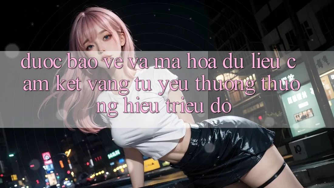 Được bảo vệ Và Mã hóa dữ liệu: Cam Kết Vàng Từ Yêu thương thương Hiệu Triệu Đô Được bảo vệ Và Mã hóa dữ liệu: Cam Kết Vàng Từ Yêu thương thương Hiệu Triệu Đô