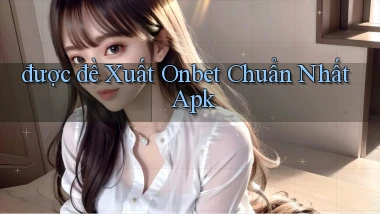 được đề xuất onbet chuẩn nhất apk