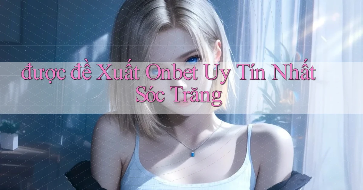 được đề xuất onbet uy tín nhất Sóc Trăng