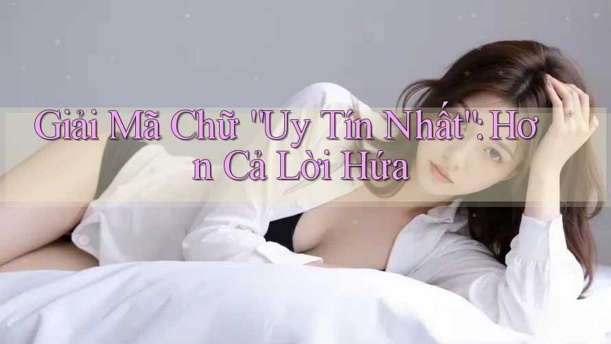 Giải Mã Chữ “Uy Tín Nhất”: Hơn Cả Lời Hứa Giải Mã Chữ “Uy Tín Nhất”: Hơn Cả Lời Hứa