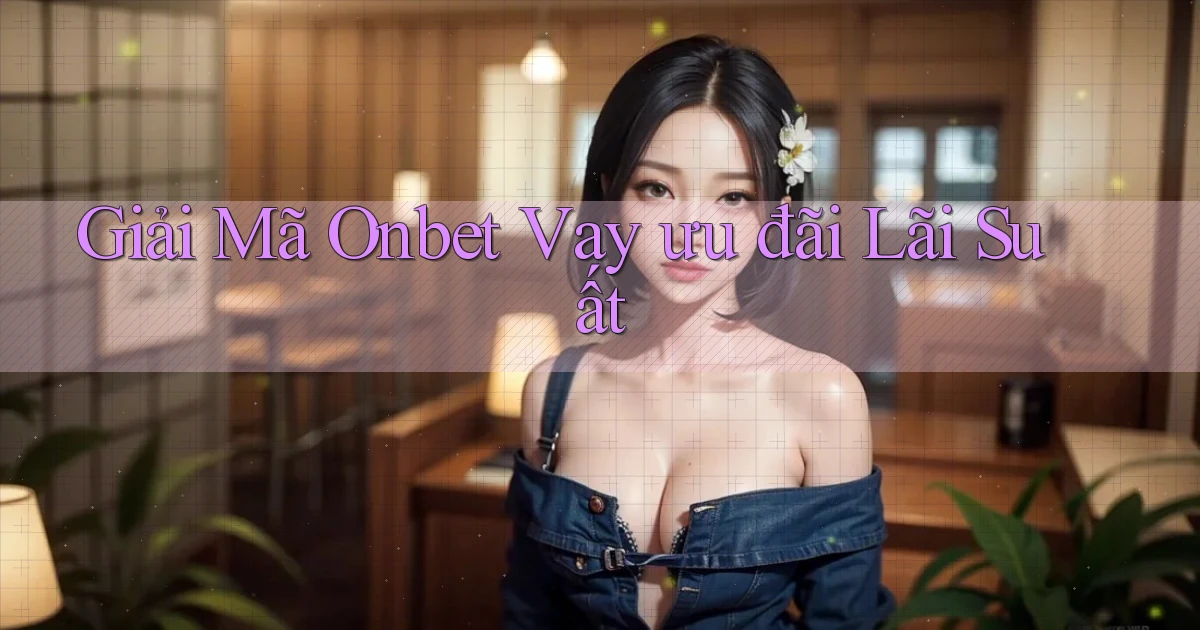 giải mã onbet vay ưu đãi lãi suất