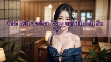 giải mã onbet vay ưu đãi lãi suất