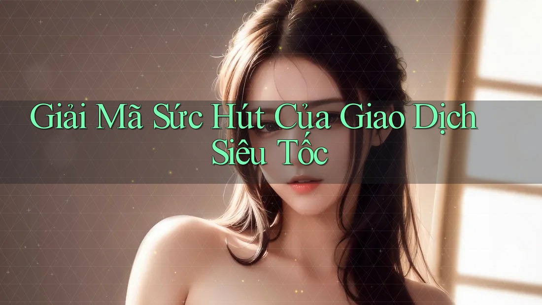 Giải Mã Sức Hút Của Giao Dịch Siêu Tốc Giải Mã Sức Hút Của Giao Dịch Siêu Tốc