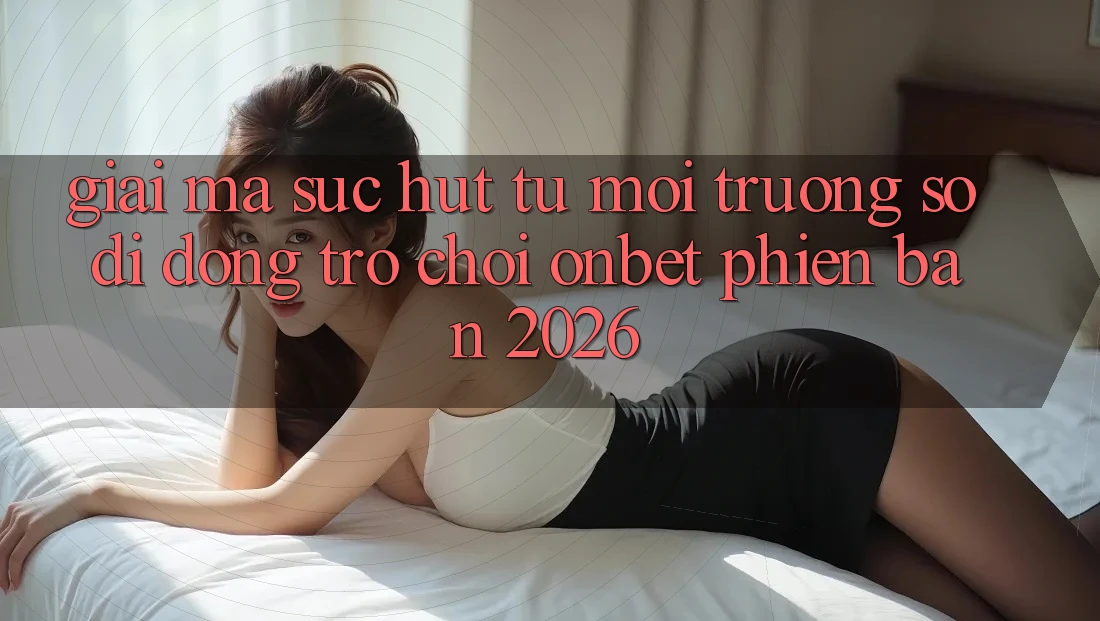 Giải Mã Sức Hút Từ Môi trường số di động Trò chơi Onbet Phiên Bản 2026 Giải Mã Sức Hút Từ Môi trường số di động Trò chơi Onbet Phiên Bản 2026