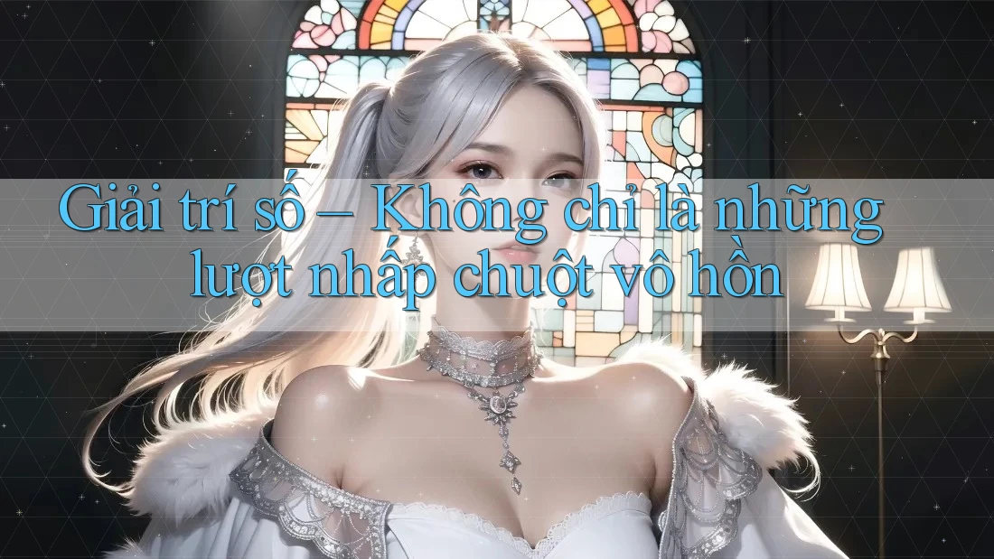 Giải trí số – Không chỉ là những lượt nhấp chuột vô hồn Giải trí số – Không chỉ là những lượt nhấp chuột vô hồn