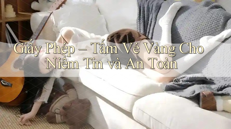 Giấy Phép – Tấm Vé Vàng Cho Niềm Tin và An Toàn