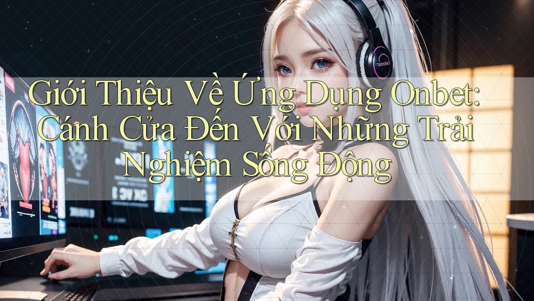 Giới Thiệu Về Ứng Dụng Onbet: Cánh Cửa Đến Với Những Trải Nghiệm Sống Động Giới Thiệu Về Ứng Dụng Onbet: Cánh Cửa Đến Với Những Trải Nghiệm Sống Động