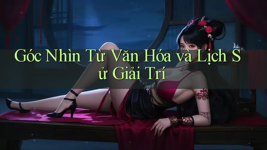 Góc Nhìn Từ Văn Hóa và Lịch Sử Giải Trí Góc Nhìn Từ Văn Hóa và Lịch Sử Giải Trí