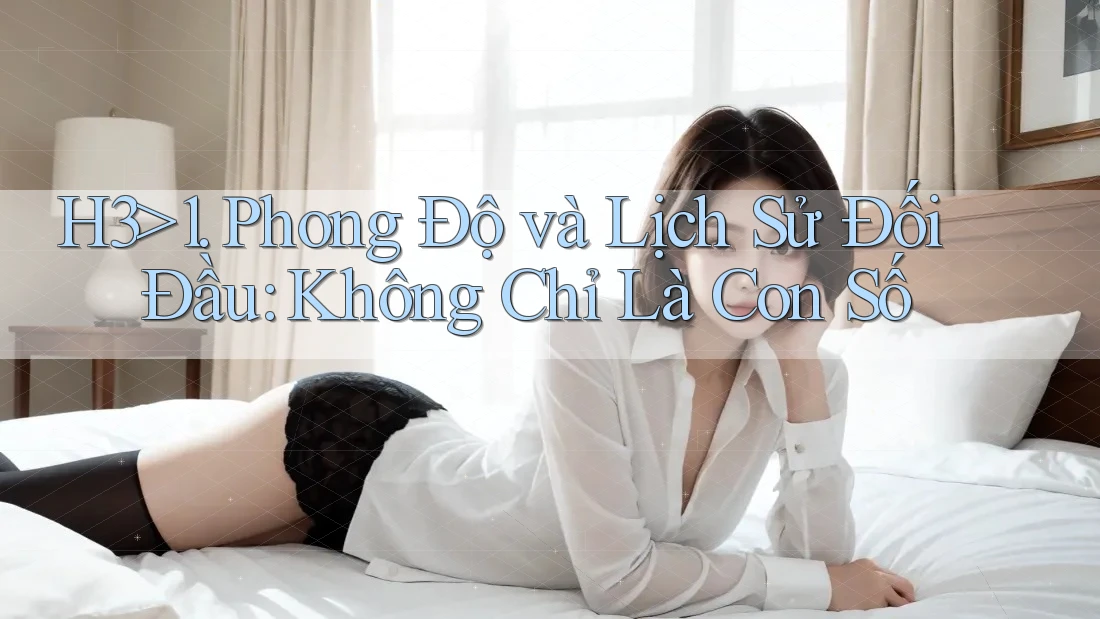H3>1. Phong Độ và Lịch Sử Đối Đầu: Không Chỉ Là Con Số H3>1. Phong Độ và Lịch Sử Đối Đầu: Không Chỉ Là Con Số