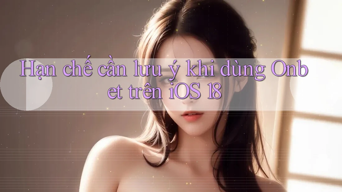 Hạn chế cần lưu ý khi dùng Onbet trên iOS 18