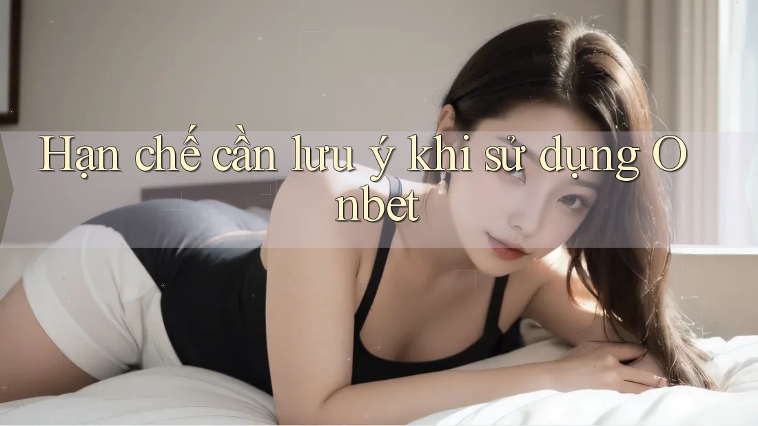 Hạn chế cần lưu ý khi sử dụng Onbet Hạn chế cần lưu ý khi sử dụng Onbet