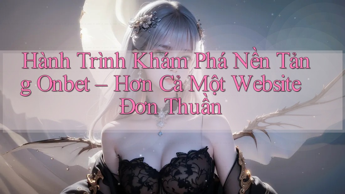 Hành Trình Khám Phá Nền Tảng Onbet – Hơn Cả Một Website Đơn Thuần Hành Trình Khám Phá Nền Tảng Onbet – Hơn Cả Một Website Đơn Thuần