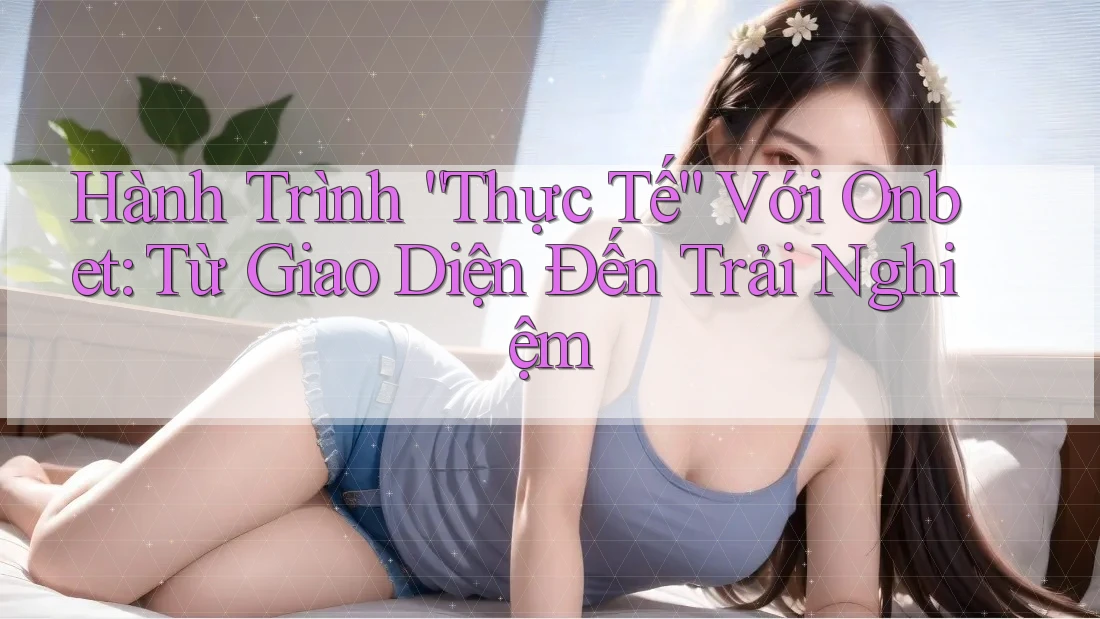Hành Trình “Thực Tế” Với Onbet: Từ Giao Diện Đến Trải Nghiệm Hành Trình “Thực Tế” Với Onbet: Từ Giao Diện Đến Trải Nghiệm