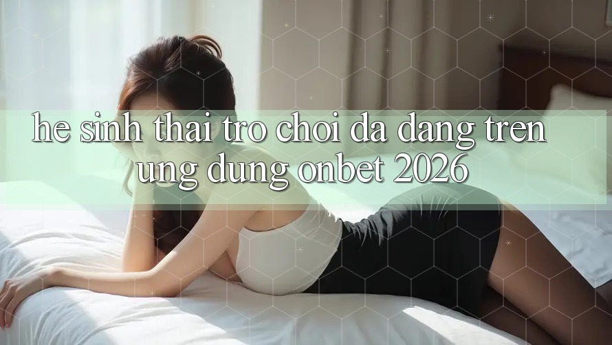 Hệ Sinh Thái Trò Chơi Đa Dạng Trên Ứng Dụng Onbet 2026