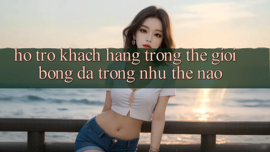 “Hỗ Trợ Khách Hàng” Trong Thế Giới Bóng Đá Trông Như Thế Nào?