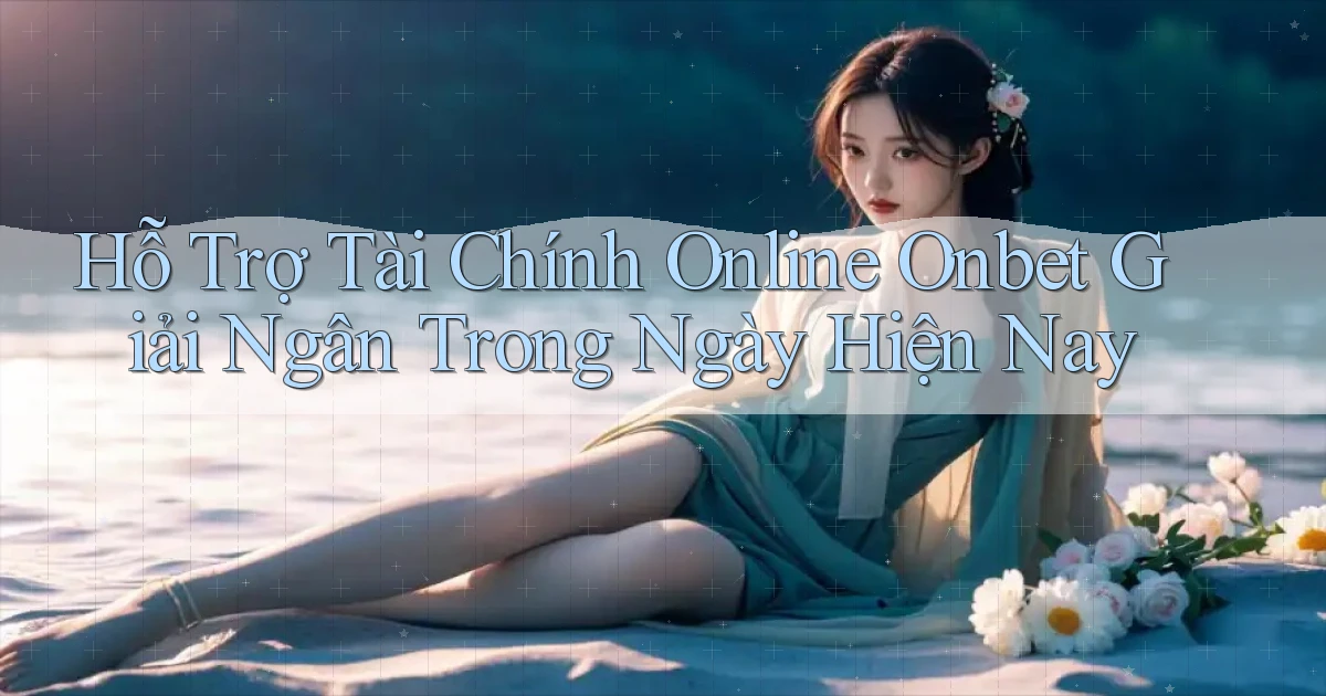 hỗ trợ tài chính online onbet giải ngân trong ngày hiện nay