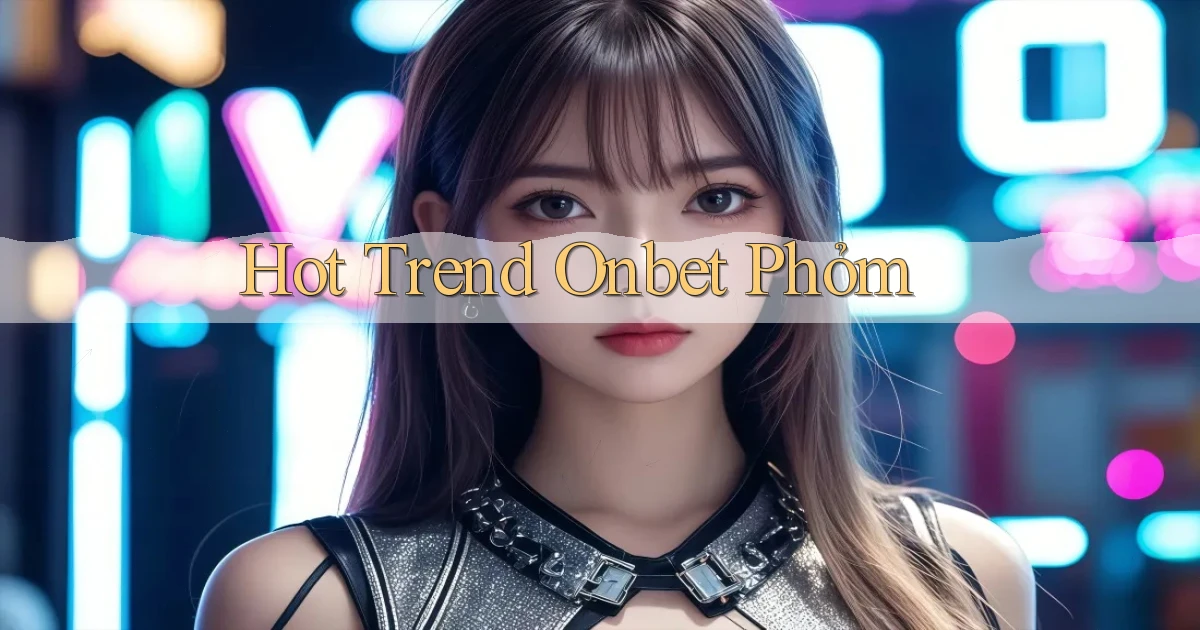 hot trend onbet phỏm